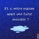 Et si votre maison avait une fuite invisible ?